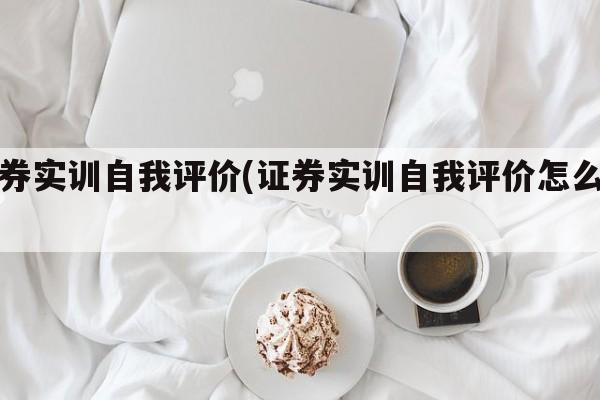 证券实训自我评价(证券实训自我评价怎么写)