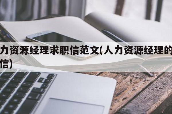 人力资源经理求职信范文(人力资源经理的求职信)