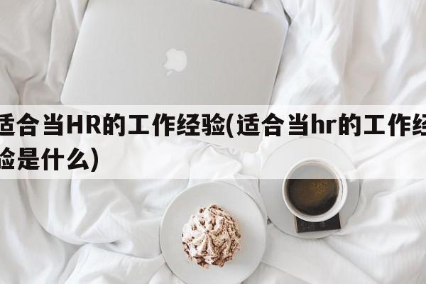 适合当HR的工作经验(适合当hr的工作经验是什么)